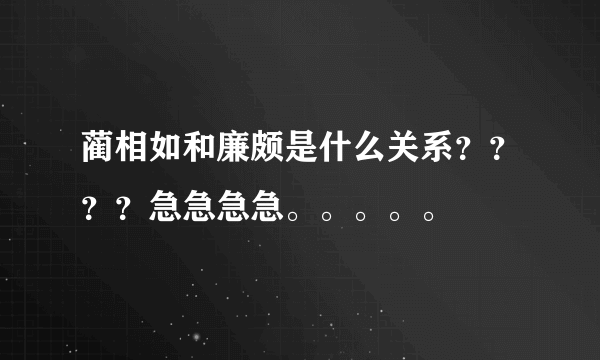 蔺相如和廉颇是什么关系？？？？急急急急。。。。。