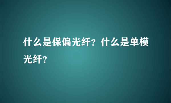 什么是保偏光纤？什么是单模光纤？