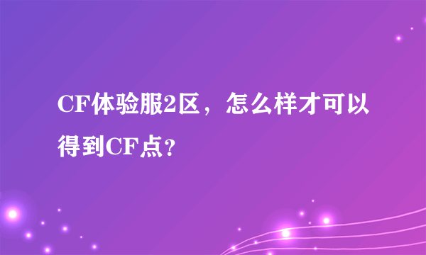 CF体验服2区，怎么样才可以得到CF点？