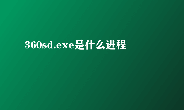 360sd.exe是什么进程