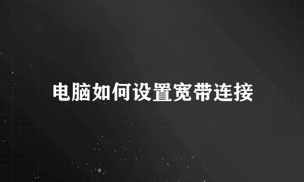 电脑如何设置宽带连接