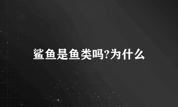 鲨鱼是鱼类吗?为什么