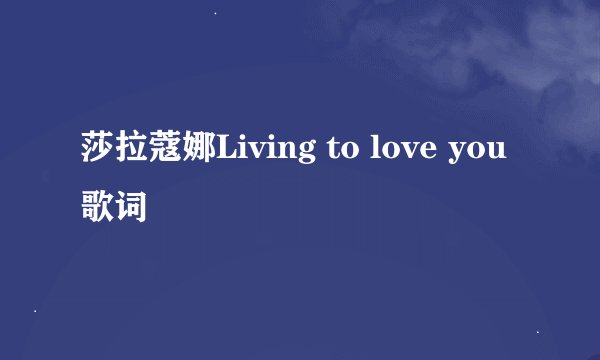 莎拉蔻娜Living to love you歌词