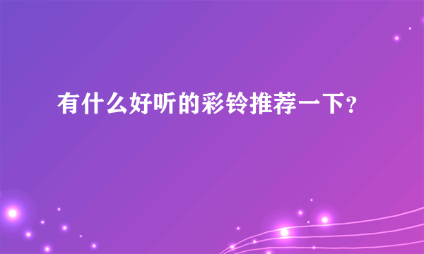 有什么好听的彩铃推荐一下？