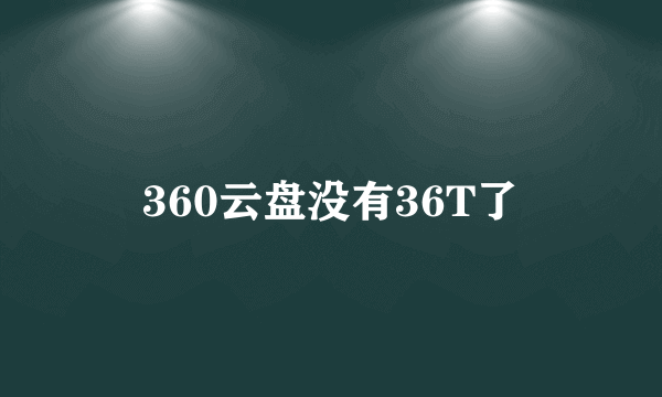 360云盘没有36T了