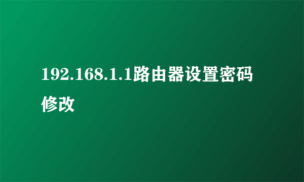 192.168.1.1路由器设置密码修改