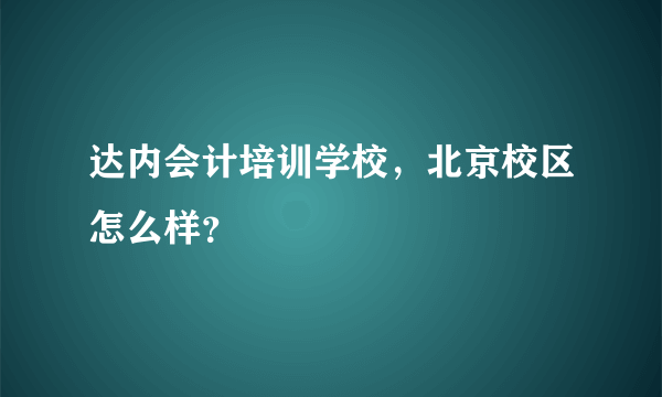 达内会计培训学校，北京校区怎么样？