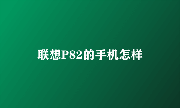 联想P82的手机怎样