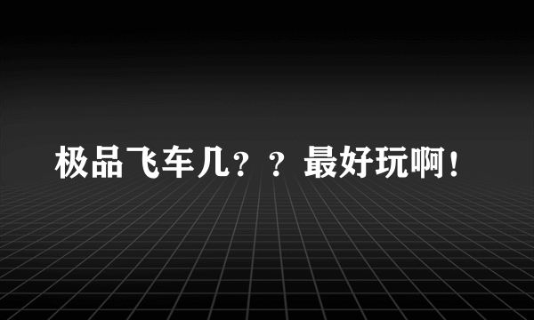 极品飞车几？？最好玩啊！