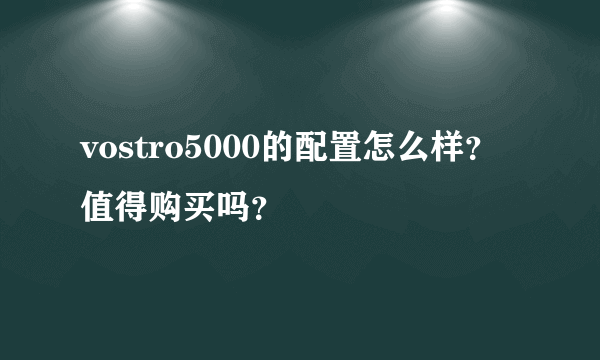 vostro5000的配置怎么样？值得购买吗？