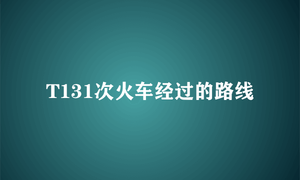 T131次火车经过的路线