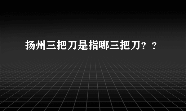 扬州三把刀是指哪三把刀？？