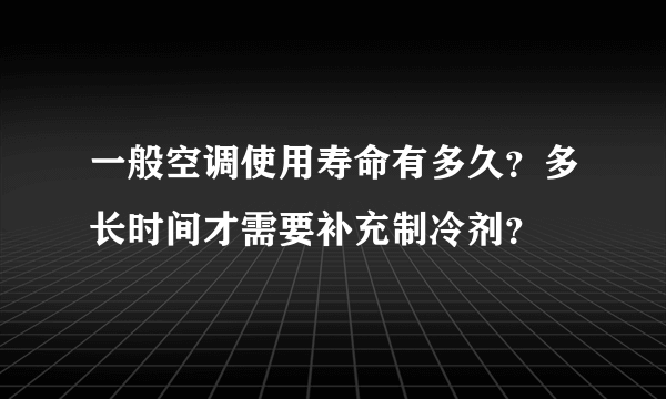 一般空调使用寿命有多久？多长时间才需要补充制冷剂？