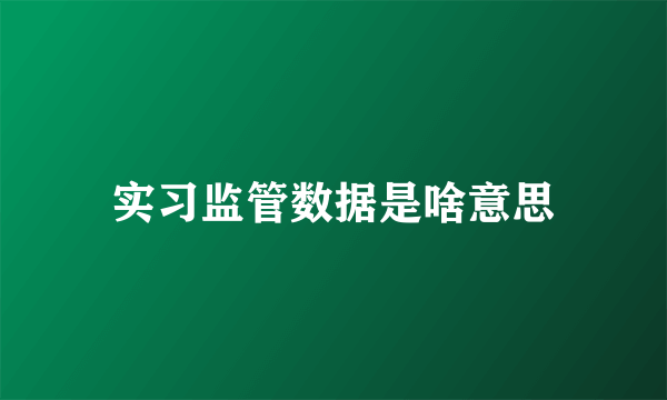 实习监管数据是啥意思