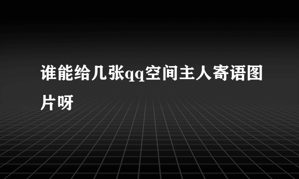 谁能给几张qq空间主人寄语图片呀