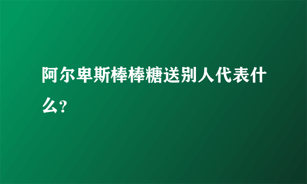 阿尔卑斯棒棒糖送别人代表什么？