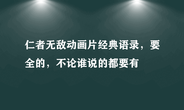 仁者无敌动画片经典语录，要全的，不论谁说的都要有