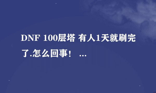 DNF 100层塔 有人1天就刷完了.怎么回事！ 进去要的是什么票?