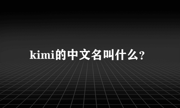 kimi的中文名叫什么？