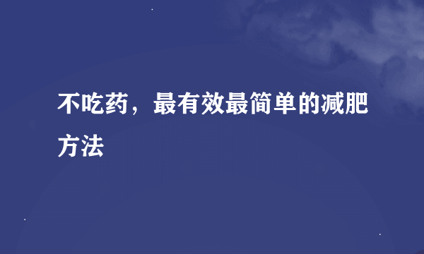 不吃药，最有效最简单的减肥方法