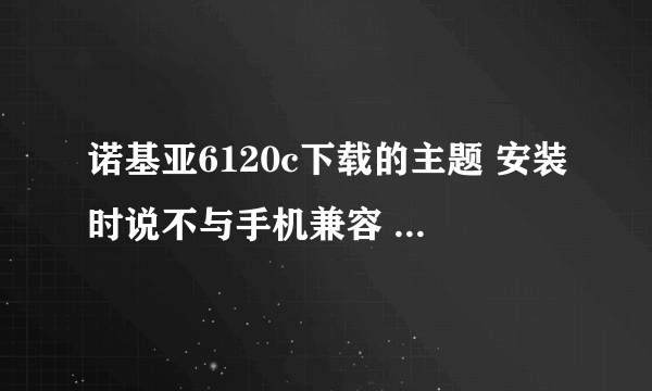 诺基亚6120c下载的主题 安装时说不与手机兼容 我就点取消了  在找就找不到了  在哪删除那个安装包?