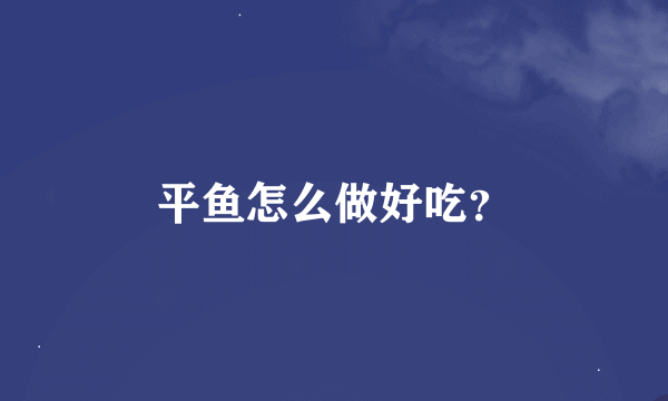 平鱼怎么做好吃？