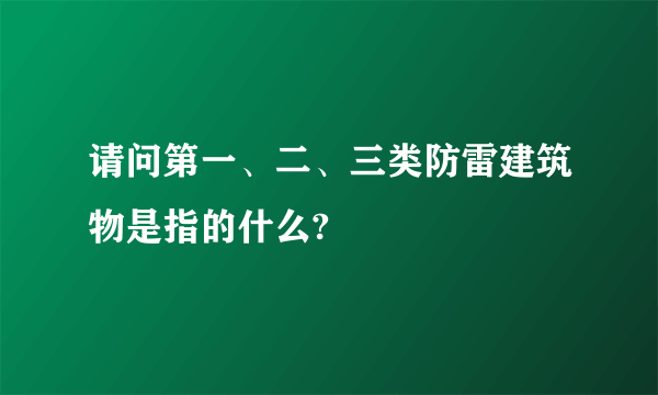 请问第一、二、三类防雷建筑物是指的什么?