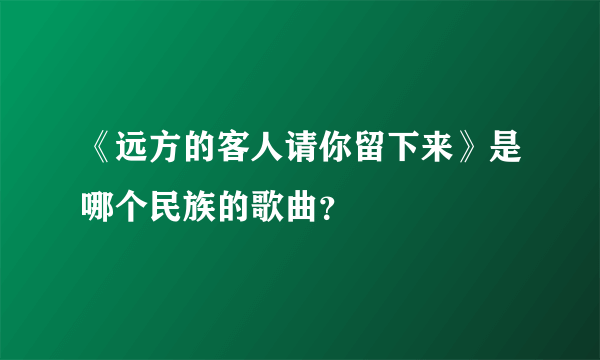 《远方的客人请你留下来》是哪个民族的歌曲？