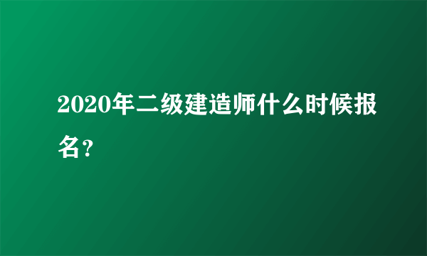 2020年二级建造师什么时候报名？