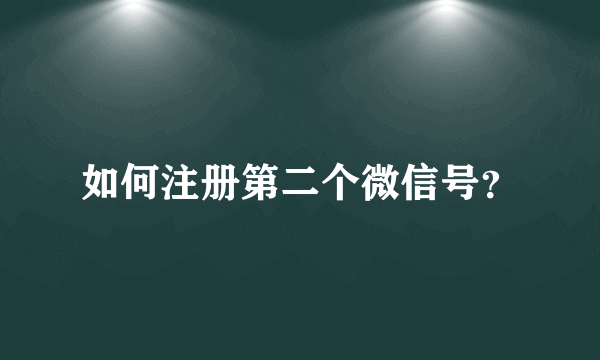 如何注册第二个微信号？