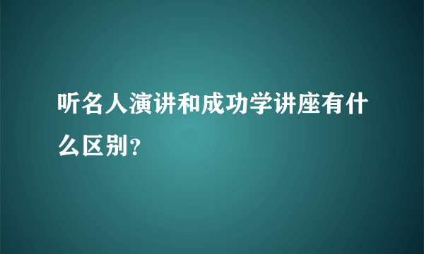 听名人演讲和成功学讲座有什么区别？