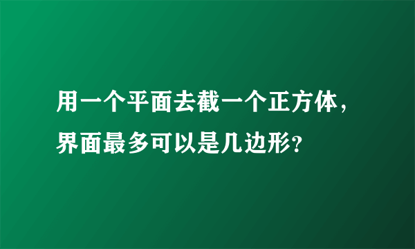 用一个平面去截一个正方体，界面最多可以是几边形？