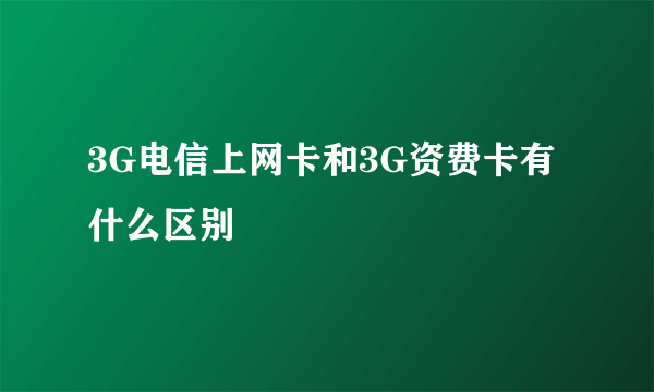 3G电信上网卡和3G资费卡有什么区别