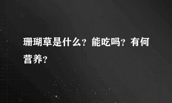 珊瑚草是什么？能吃吗？有何营养？