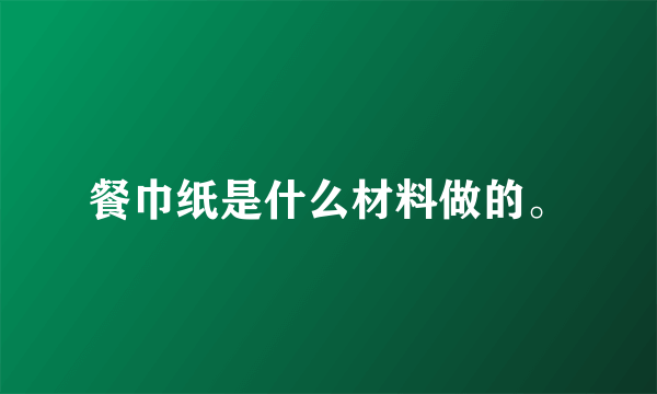 餐巾纸是什么材料做的。