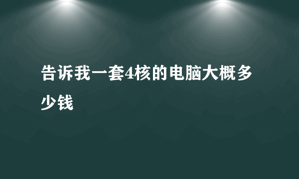 告诉我一套4核的电脑大概多少钱