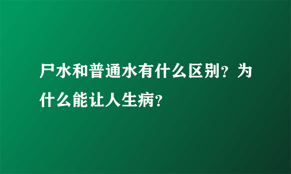 尸水和普通水有什么区别？为什么能让人生病？