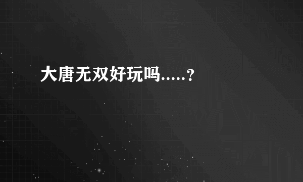 大唐无双好玩吗.....？