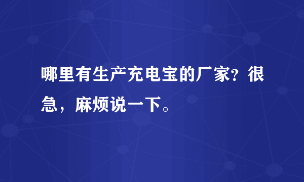 哪里有生产充电宝的厂家？很急，麻烦说一下。