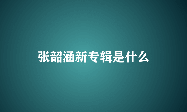 张韶涵新专辑是什么