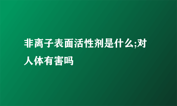 非离子表面活性剂是什么;对人体有害吗