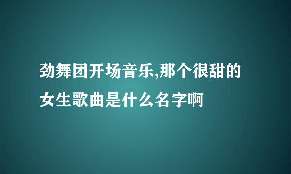 劲舞团开场音乐,那个很甜的女生歌曲是什么名字啊