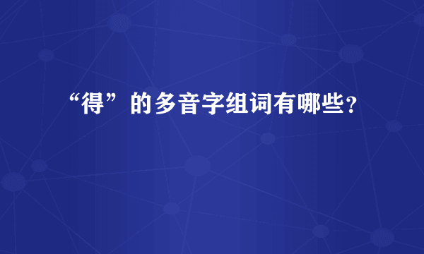 “得”的多音字组词有哪些？