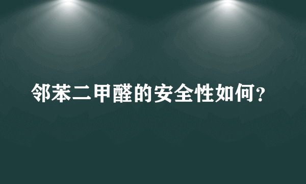 邻苯二甲醛的安全性如何？