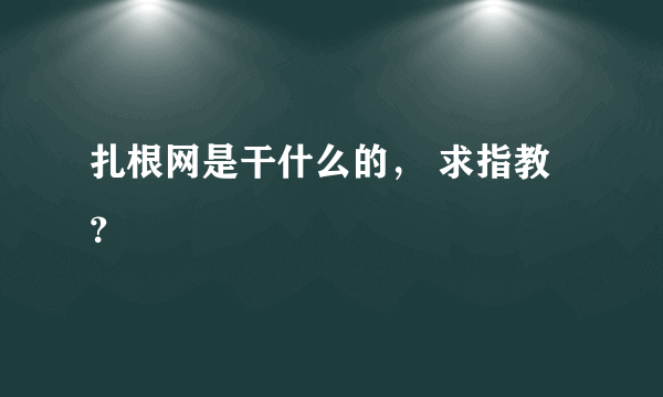 扎根网是干什么的， 求指教？