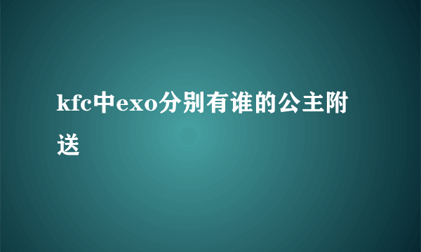 kfc中exo分别有谁的公主附送