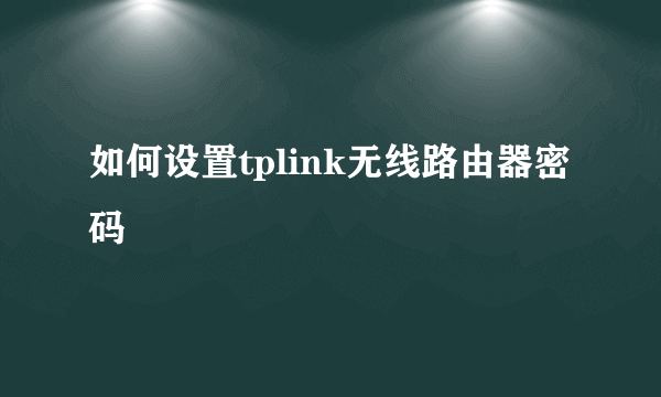 如何设置tplink无线路由器密码