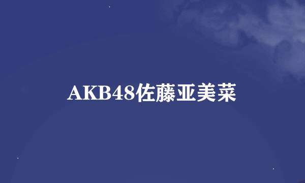 AKB48佐藤亚美菜