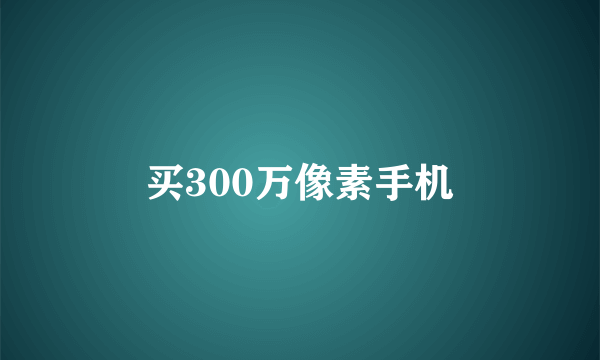 买300万像素手机