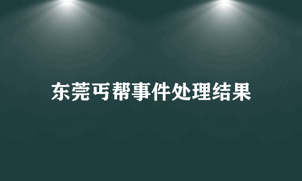 东莞丐帮事件处理结果